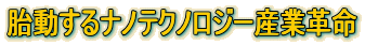 胎動するナノテクノロジー産業革命